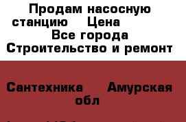 Продам насосную станцию  › Цена ­ 3 500 - Все города Строительство и ремонт » Сантехника   . Амурская обл.